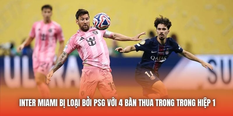 Inter Miami bị loại bởi PSG với 4 bàn thua trong trong hiệp 1