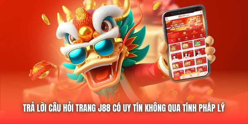 Trả lời câu hỏi trang J88 có uy tín không qua tính pháp lý 
