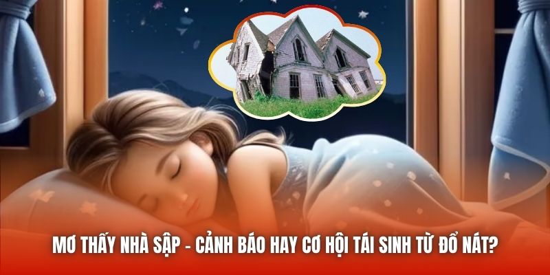 Mơ Thấy Nhà Sập - Cảnh Báo Hay Cơ Hội Tái Sinh Từ Đổ Nát?