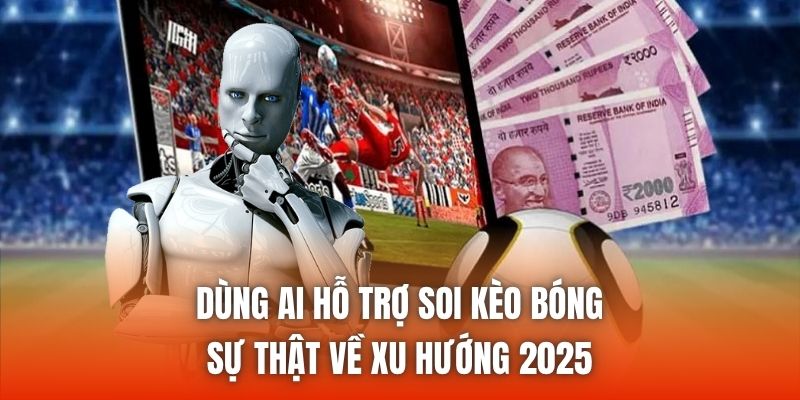 Dùng AI Hỗ Trợ Soi Kèo Bóng - Sự Thật Về Xu Hướng 2025
