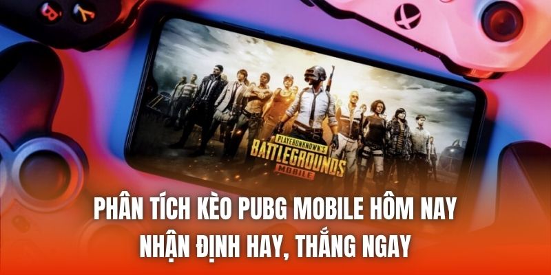 Phân Tích Kèo PUBG Mobile Hôm Nay - Nhận Định Hay, Thắng Ngay