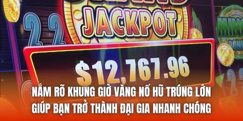 Nắm rõ khung giờ vàng nổ hũ trúng lớn giúp bạn trở thành đại gia nhanh chóng