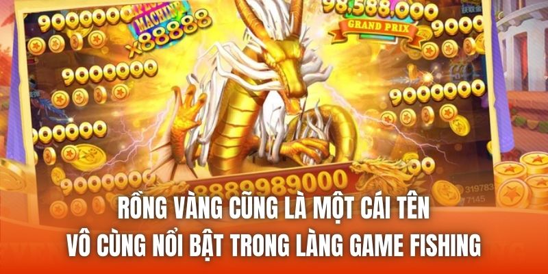 Rồng Vàng cũng là một cái tên vô cùng nổi bật trong làng game fishing
