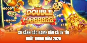 So Sánh Các Game Bắn Cá Uy Tín Nhất Trong Năm 2026