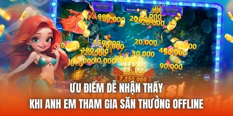 Ưu điểm dễ nhận thấy khi anh em tham gia săn thưởng offline