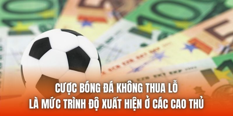 Cược bóng đá không thua lỗ là mức trình độ xuất hiện ở các cao thủ